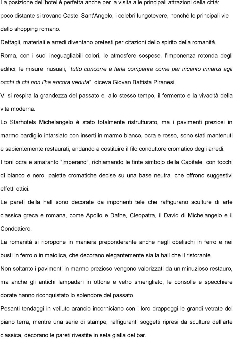 Roma, con i suoi ineguagliabili colori, le atmosfere sospese, l imponenza rotonda degli edifici, le misure inusuali, tutto concorre a farla comparire come per incanto innanzi agli occhi di chi non l