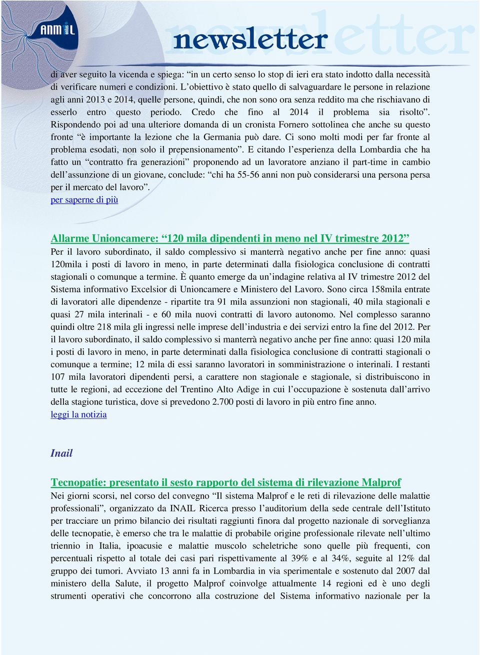 Credo che fino al 2014 il problema sia risolto. Rispondendo poi ad una ulteriore domanda di un cronista Fornero sottolinea che anche su questo fronte è importante la lezione che la Germania può dare.