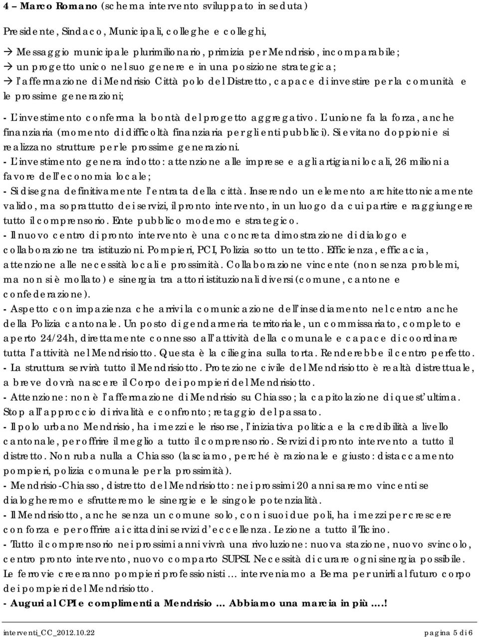 bontà del progetto aggregativo. L unione fa la forza, anche finanziaria (momento di difficoltà finanziaria per gli enti pubblici).