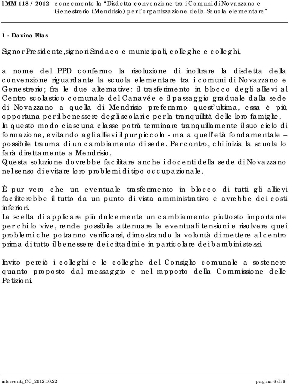 due alternative: il trasferimento in blocco degli allievi al Centro scolastico comunale del Canavée e il passaggio graduale dalla sede di Novazzano a quella di Mendrisio preferiamo quest ultima, essa