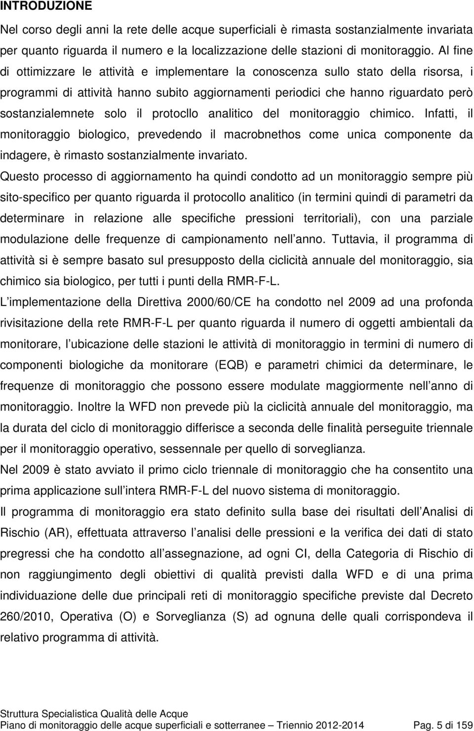 il protocllo analitico del monitoraggio chimico. Infatti, il monitoraggio biologico, prevedendo il macrobnethos come unica componente da indagere, è rimasto sostanzialmente invariato.