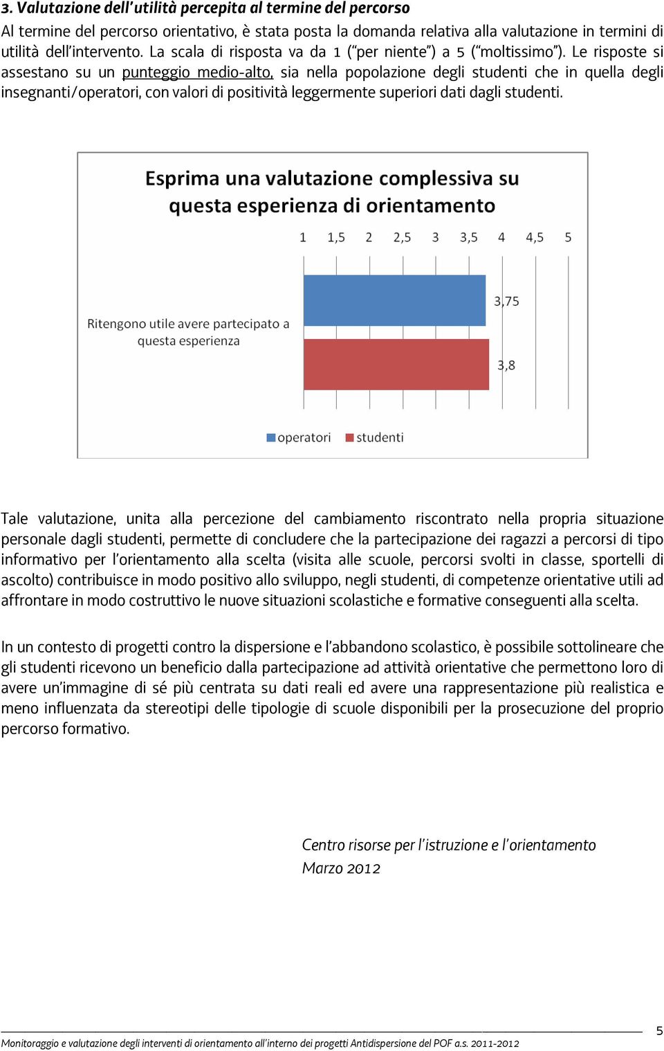 Le risposte si assestano su un punteggio medio-alto, sia nella popolazione degli studenti che in quella degli insegnanti/operatori, con valori di positività leggermente superiori dati dagli studenti.