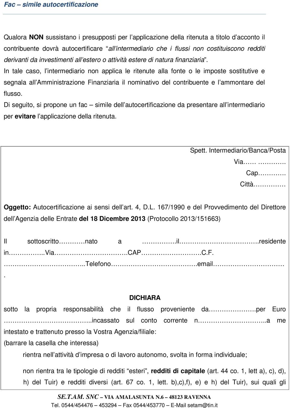 In tale caso, l intermediario non applica le ritenute alla fonte o le imposte sostitutive e segnala all Amministrazione Finanziaria il nominativo del contribuente e l ammontare del flusso.