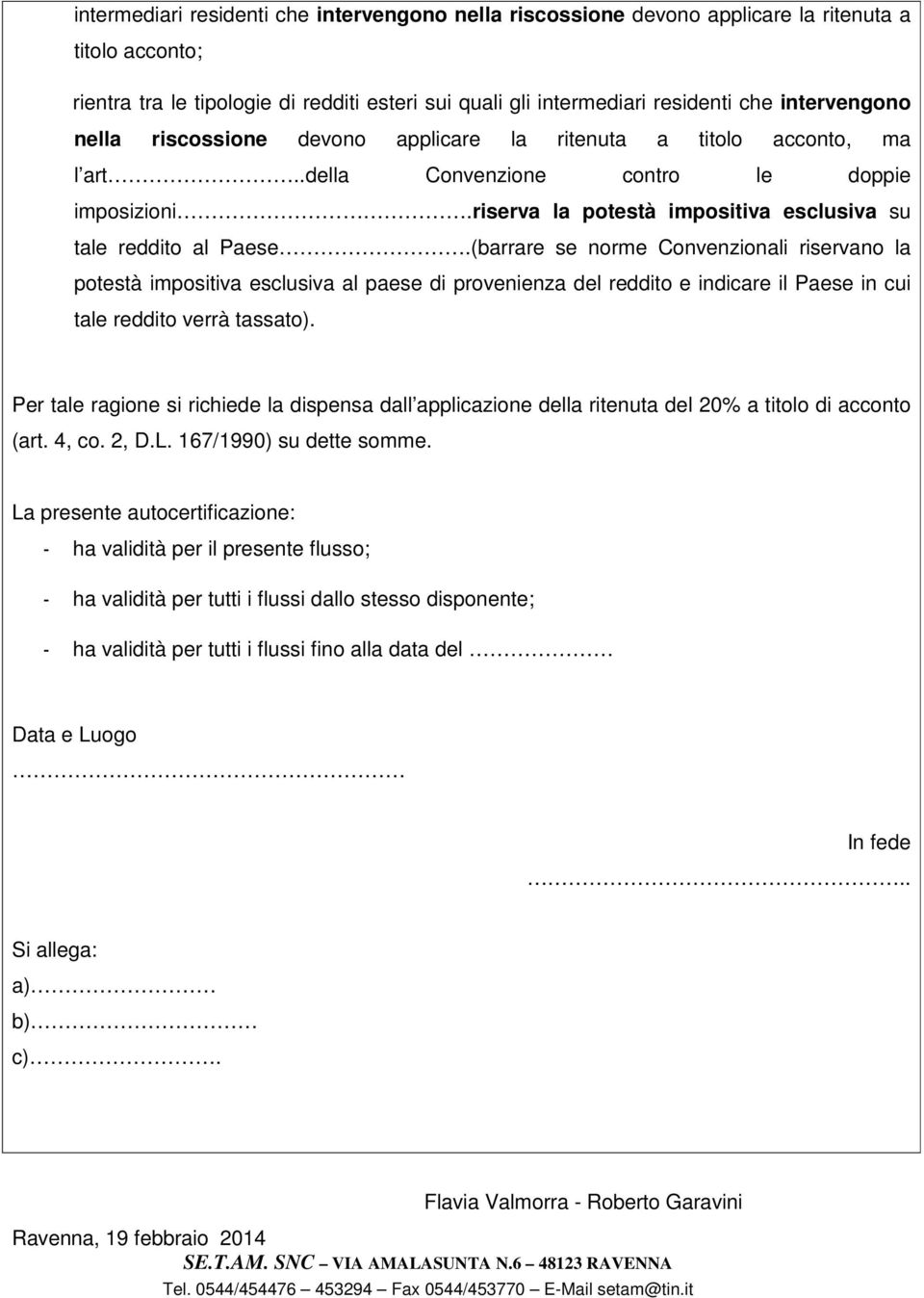 (barrare se norme Convenzionali riservano la potestà impositiva esclusiva al paese di provenienza del reddito e indicare il Paese in cui tale reddito verrà tassato).