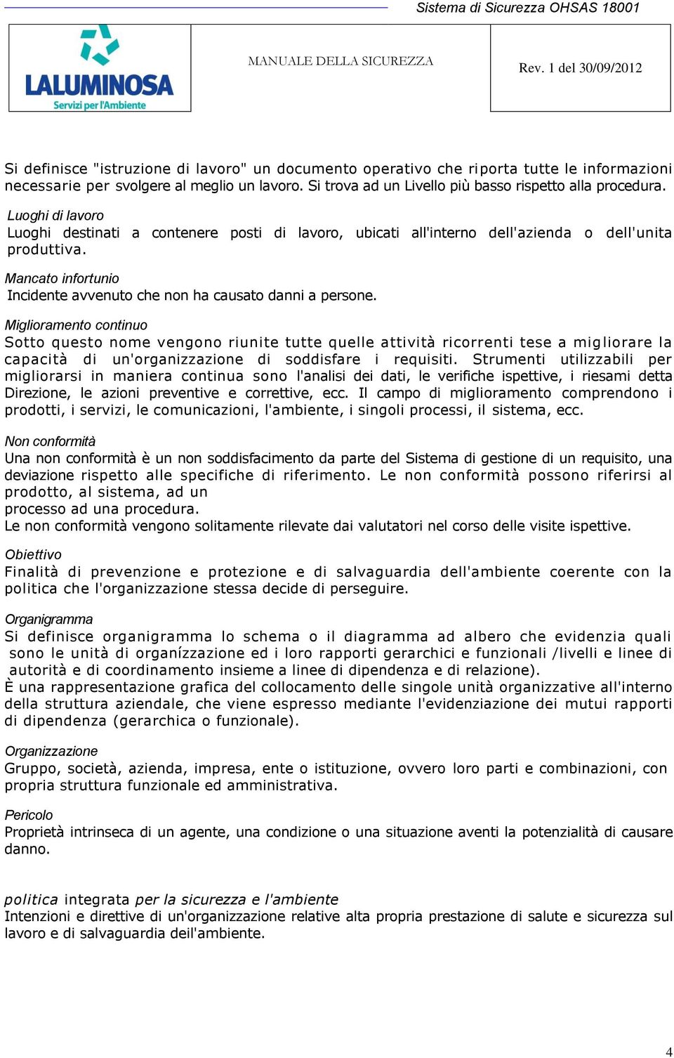 Miglioramento continuo Sotto questo nome vengono riunite tutte quelle attività ricorrenti tese a mig liorare la capacità di un'organizzazione di soddisfare i requisiti.