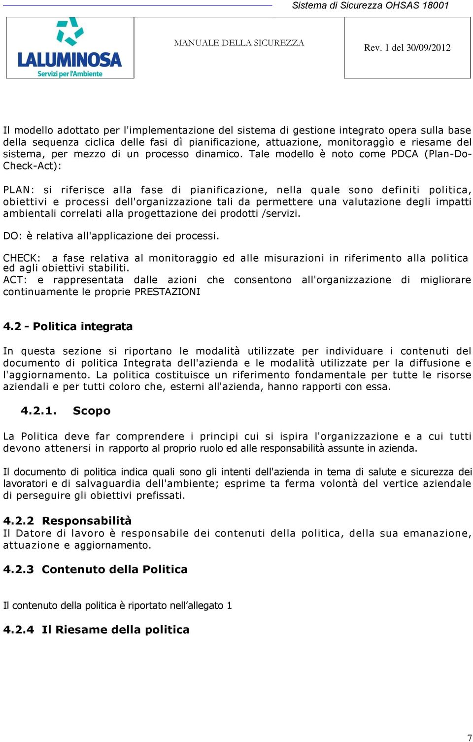 Tale modello è noto come PDCA (Plan-Do- Check-Act): PLAN: si riferisce alla fase di pianificazione, nella quale sono definiti politica, obiettivi e processi dell'organizzazione tali da permettere una