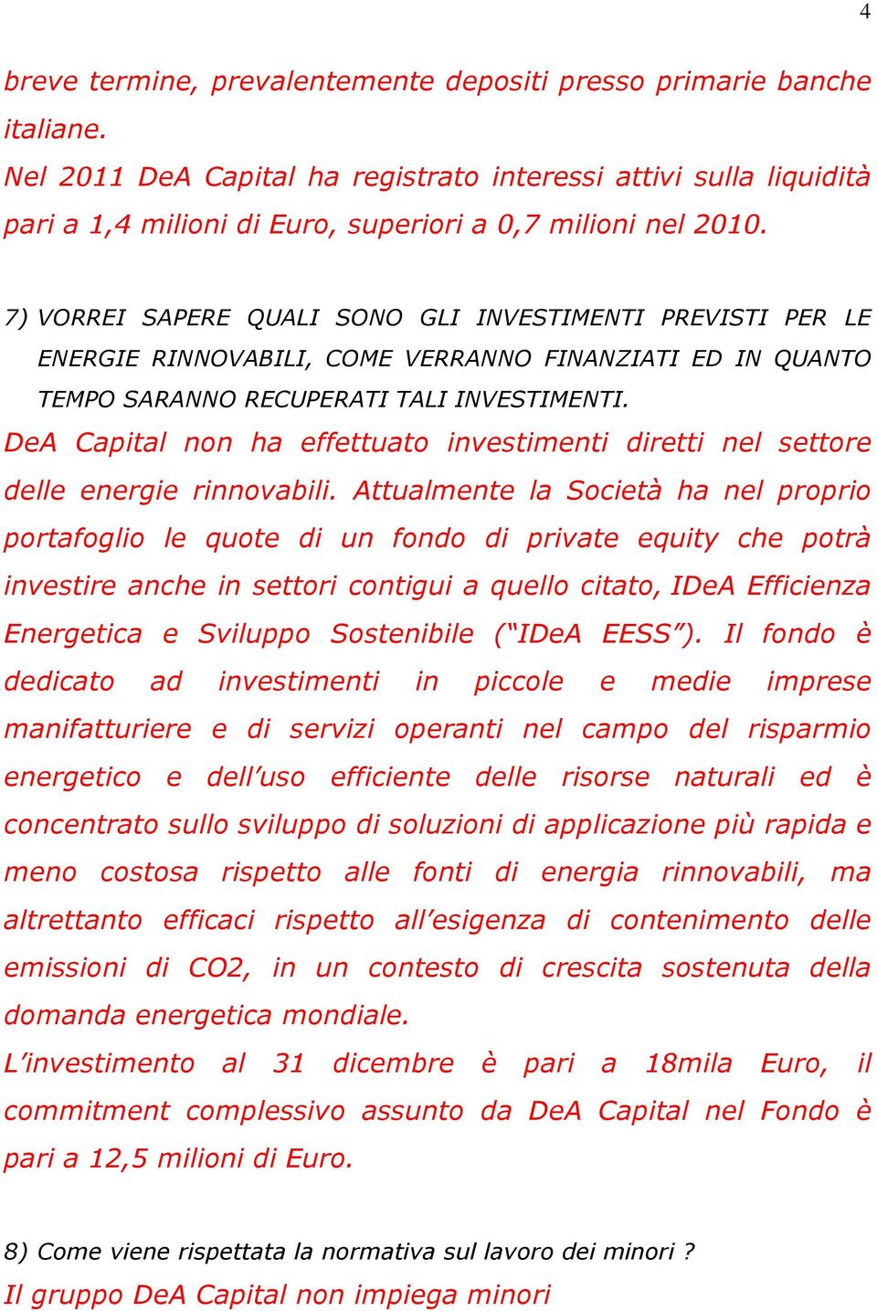 7) VORREI SAPERE QUALI SONO GLI INVESTIMENTI PREVISTI PER LE ENERGIE RINNOVABILI, COME VERRANNO FINANZIATI ED IN QUANTO TEMPO SARANNO RECUPERATI TALI INVESTIMENTI.