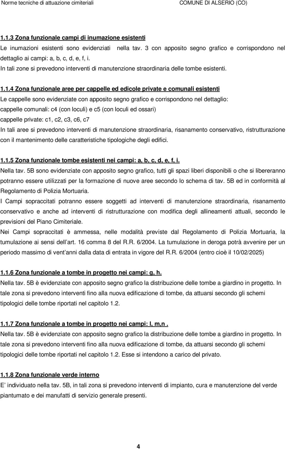 1.4 Zona funzionale aree per cappelle ed edicole private e comunali esistenti Le cappelle sono evidenziate con apposito segno grafico e corrispondono nel dettaglio: cappelle comunali: c4 (con loculi)