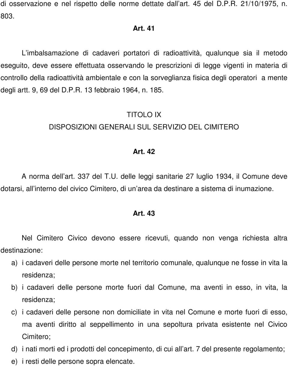 radioattività ambientale e con la sorveglianza fisica degli operatori a mente degli artt. 9, 69 del D.P.R. 13 febbraio 1964, n. 185. TITOLO IX DISPOSIZIONI GENERALI SUL SERVIZIO DEL CIMITERO Art.