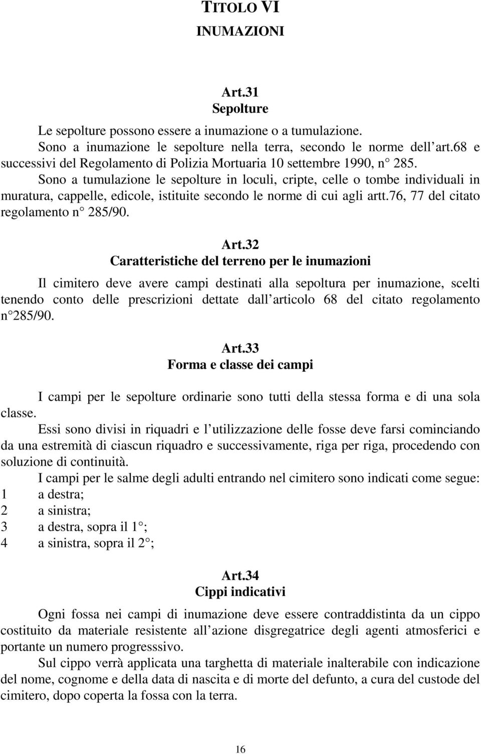 Sono a tumulazione le sepolture in loculi, cripte, celle o tombe individuali in muratura, cappelle, edicole, istituite secondo le norme di cui agli artt.76, 77 del citato regolamento n 285/90. Art.