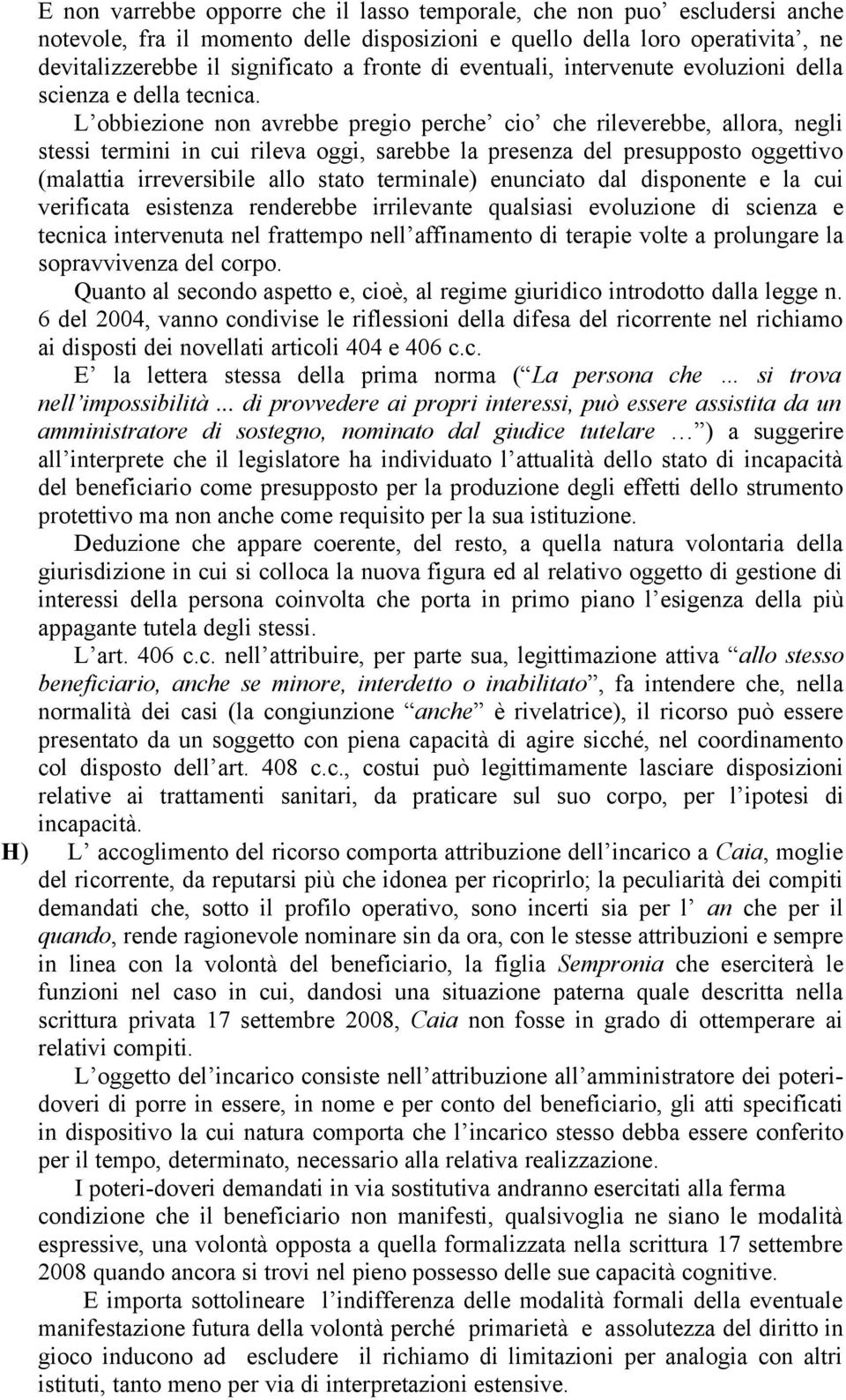 L obbiezione non avrebbe pregio perche cio che rileverebbe, allora, negli stessi termini in cui rileva oggi, sarebbe la presenza del presupposto oggettivo (malattia irreversibile allo stato