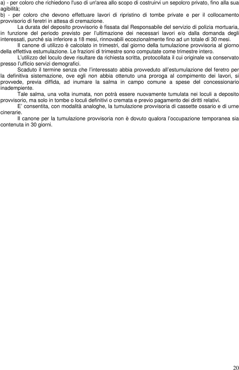 La durata del deposito provvisorio è fissata dal Responsabile del servizio di polizia mortuaria, in funzione del periodo previsto per l ultimazione dei necessari lavori e/o dalla domanda degli