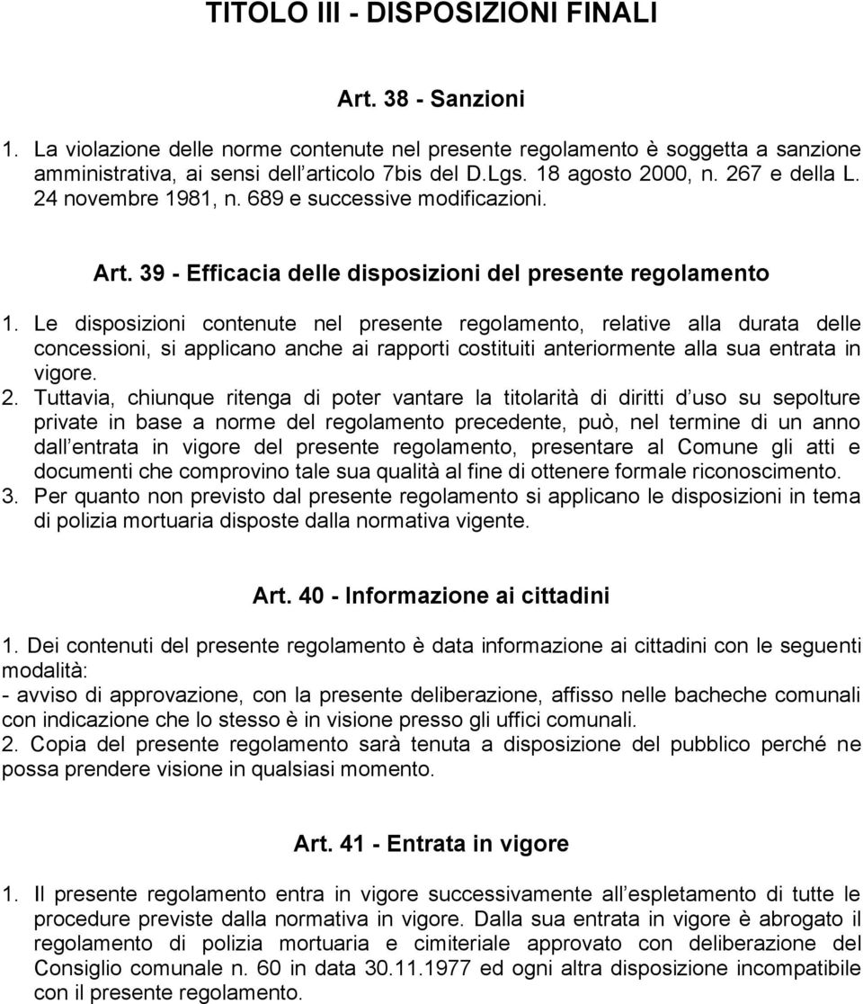 Le disposizioni contenute nel presente regolamento, relative alla durata delle concessioni, si applicano anche ai rapporti costituiti anteriormente alla sua entrata in vigore. 2.