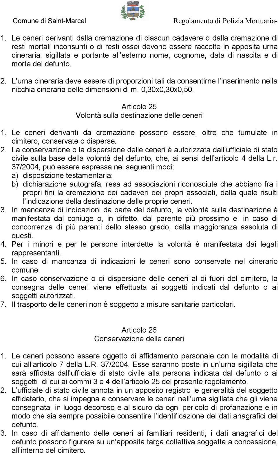 0,30x0,30x0,50. Articolo 25 Volontà sulla destinazione delle ceneri 1. Le ceneri derivanti da cremazione possono essere, oltre che tumulate in cimitero, conservate o disperse. 2. La conservazione o la dispersione delle ceneri è autorizzata dall ufficiale di stato civile sulla base della volontà del defunto, che, ai sensi dell articolo 4 della L.