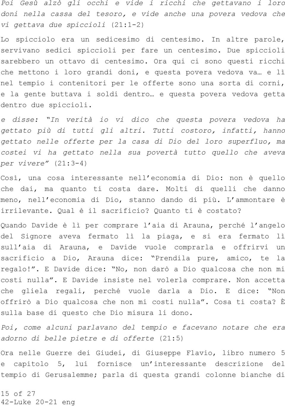 Ora qui ci sono questi ricchi che mettono i loro grandi doni, e questa povera vedova va e lì nel tempio i contenitori per le offerte sono una sorta di corni, e la gente buttava i soldi dentro e