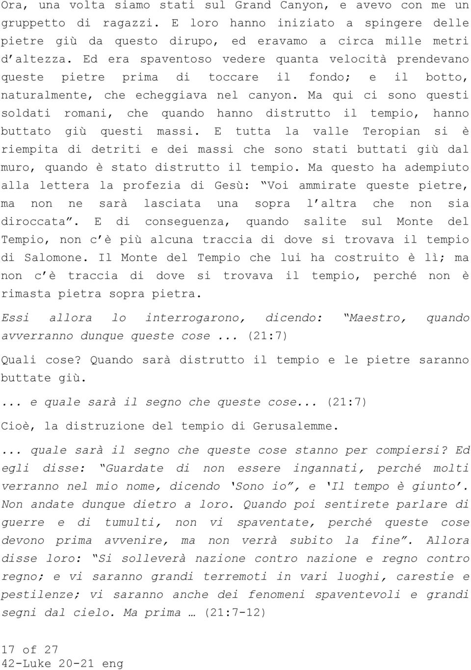 Ma qui ci sono questi soldati romani, che quando hanno distrutto il tempio, hanno buttato giù questi massi.