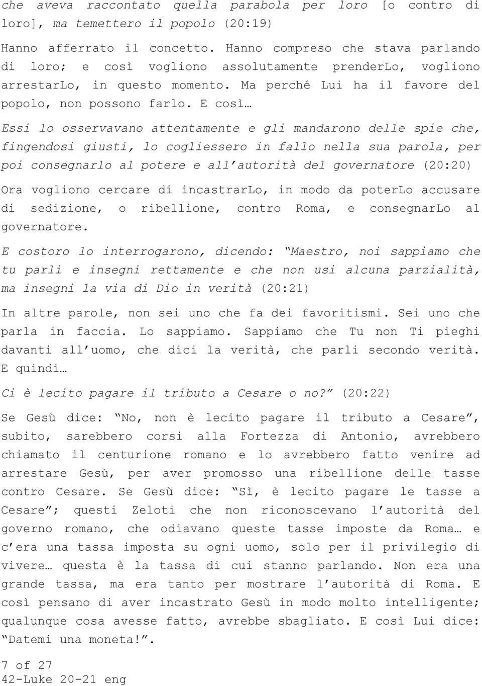 E così Essi lo osservavano attentamente e gli mandarono delle spie che, fingendosi giusti, lo cogliessero in fallo nella sua parola, per poi consegnarlo al potere e all autorità del governatore