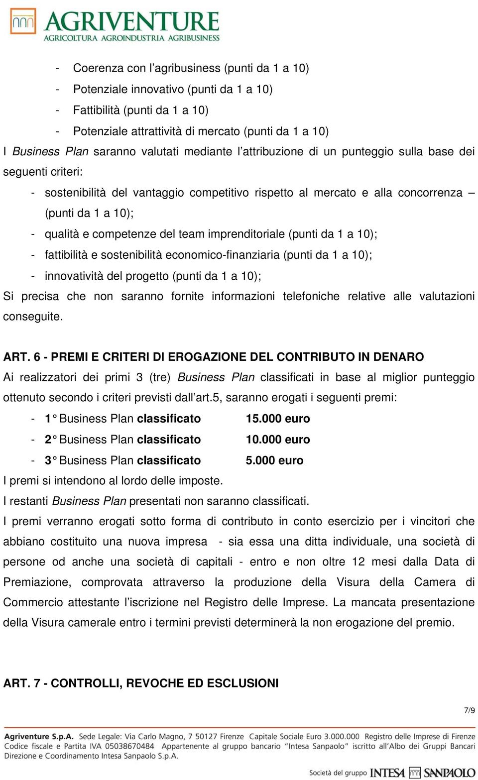 e competenze del team imprenditoriale (punti da 1 a 10); - fattibilità e sostenibilità economico-finanziaria (punti da 1 a 10); - innovatività del progetto (punti da 1 a 10); Si precisa che non