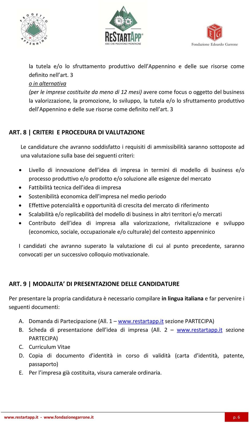 8 CRITERI E PROCEDURA DI VALUTAZIONE Le candidature che avranno soddisfatto i requisiti di ammissibilità saranno sottoposte ad una valutazione sulla base dei seguenti criteri: Livello di innovazione