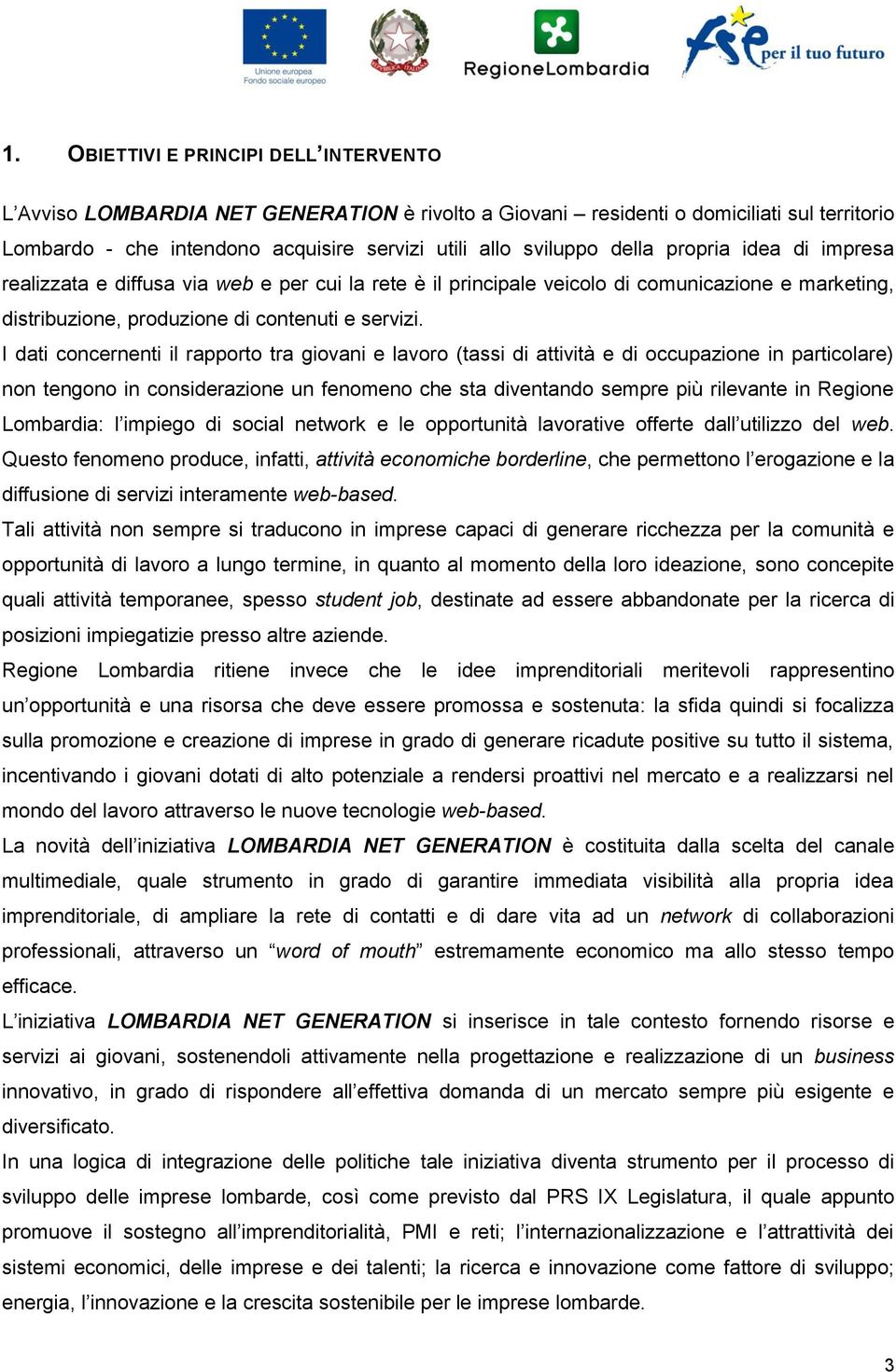 I dati concernenti il rapporto tra giovani e lavoro (tassi di attività e di occupazione in particolare) non tengono in considerazione un fenomeno che sta diventando sempre più rilevante in Regione