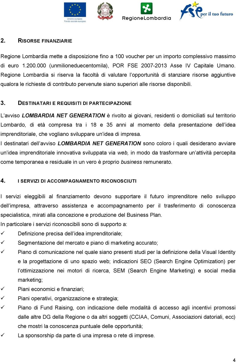 DESTINATARI E REQUISITI DI PARTECIPAZIONE L avviso LOMBARDIA NET GENERATION è rivolto ai giovani, residenti o domiciliati sul territorio Lombardo, di età compresa tra i 18 e 35 anni al momento della