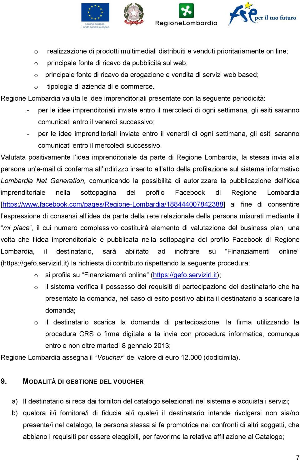 Regione Lombardia valuta le idee imprenditoriali presentate con la seguente periodicità: - per le idee imprenditoriali inviate entro il mercoledì di ogni settimana, gli esiti saranno comunicati entro