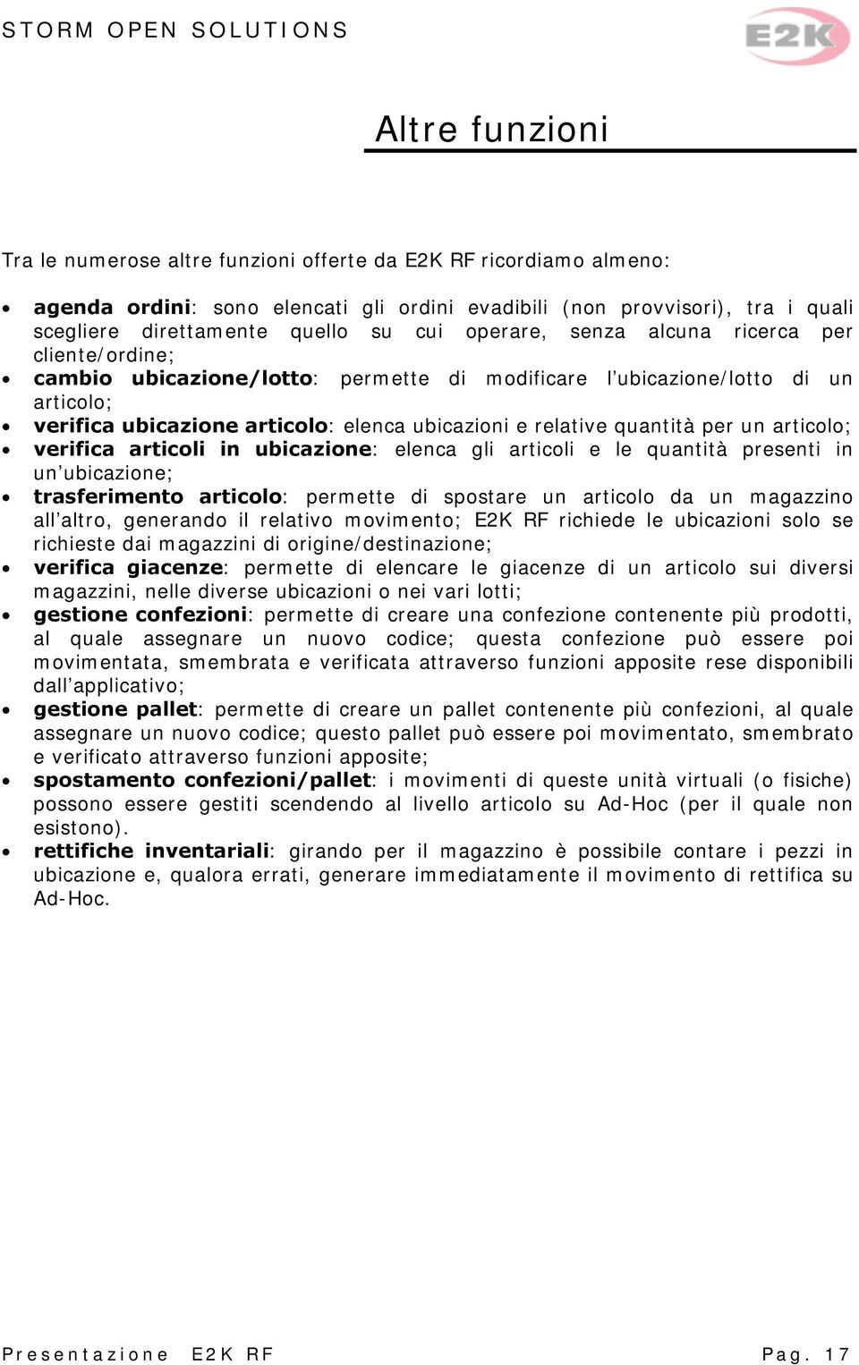 quantità per un articolo; verifica articoli in ubicazione: elenca gli articoli e le quantità presenti in un ubicazione; trasferimento articolo: permette di spostare un articolo da un magazzino all