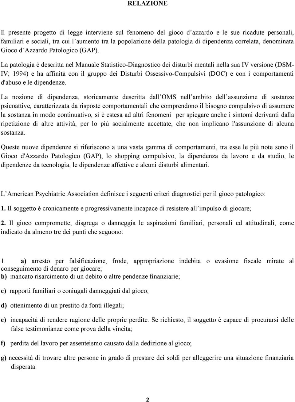 La patologia è descritta nel Manuale Statistico-Diagnostico dei disturbi mentali nella sua IV versione (DSM- IV; 1994) e ha affinità con il gruppo dei Disturbi Ossessivo-Compulsivi (DOC) e con i