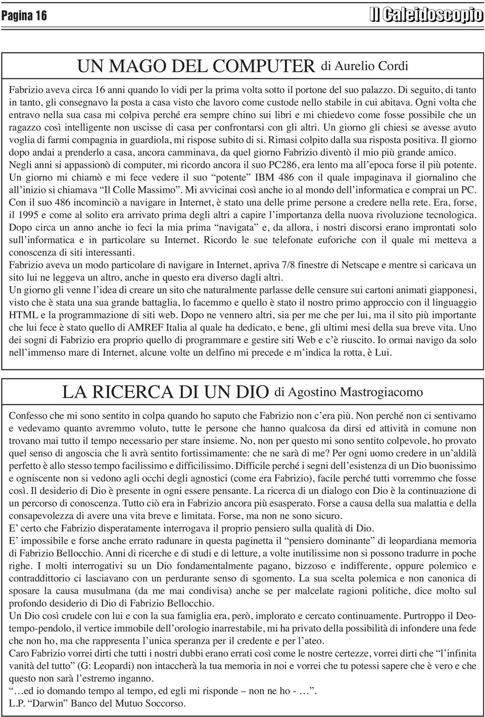 Ogni volta che entravo nella sua casa mi colpiva perché era sempre chino sui libri e mi chiedevo come fosse possibile che un ragazzo così intelligente non uscisse di casa per confrontarsi con gli