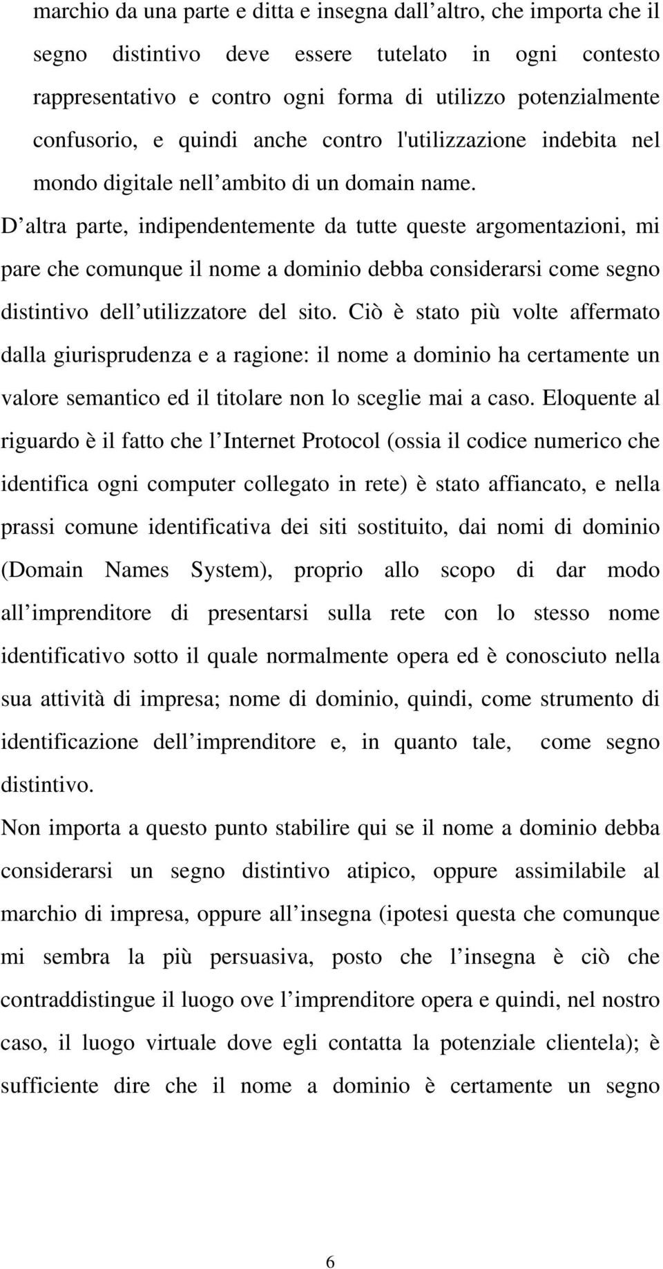 D altra parte, indipendentemente da tutte queste argomentazioni, mi pare che comunque il nome a dominio debba considerarsi come segno distintivo dell utilizzatore del sito.