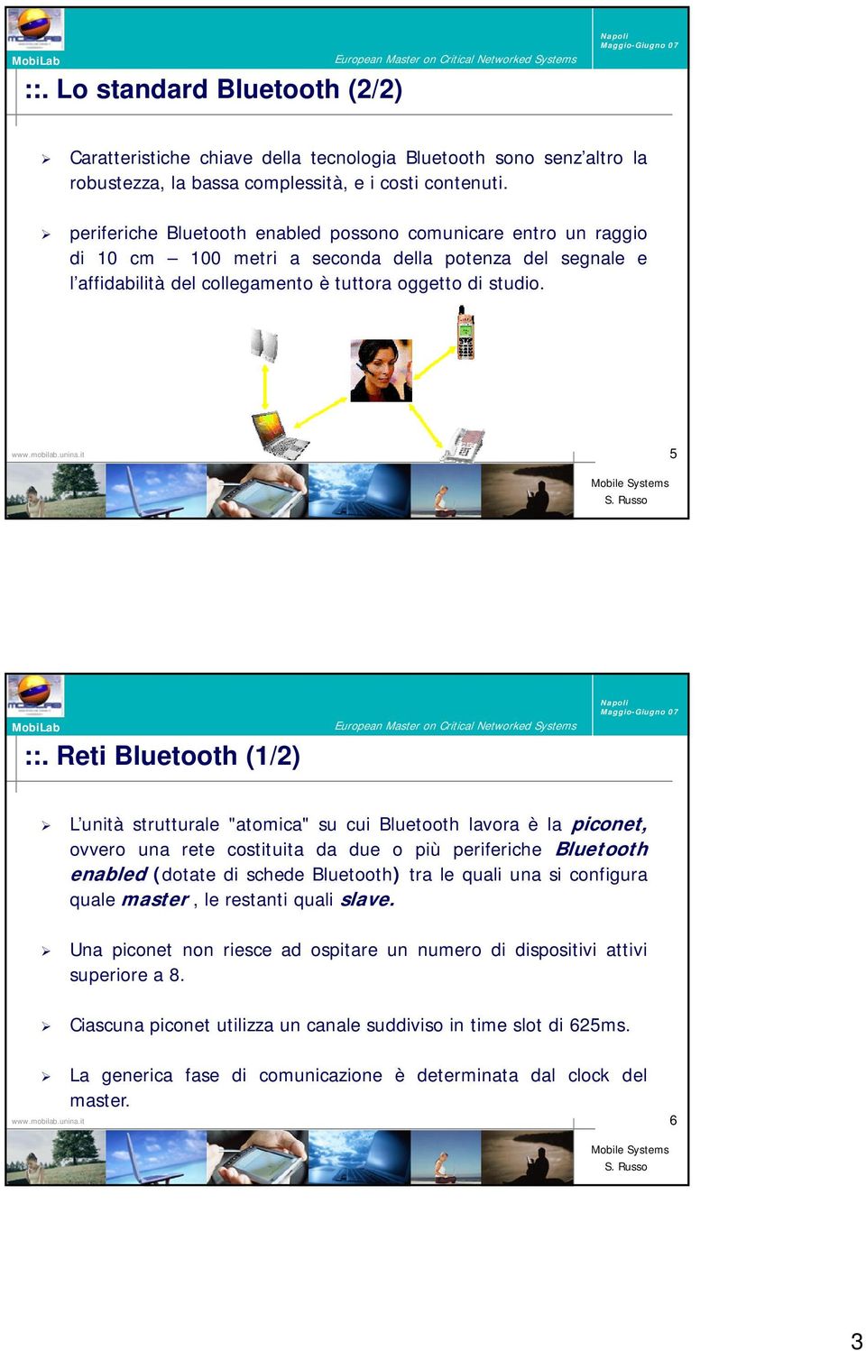 Reti Bluetooth (1/2) L unità strutturale "atomica" su cui Bluetooth lavora è la piconet, ovvero una rete costituita da due o più periferiche i Bluetooth th enabled (dotate di schede Bluetooth) tra le