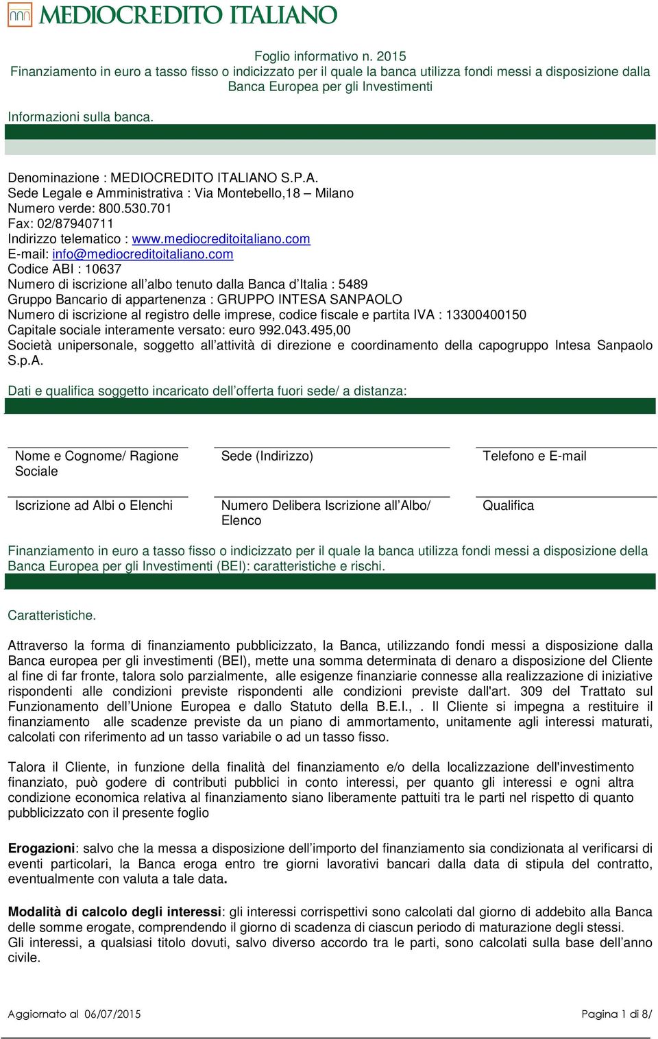 Denominazione : MEDIOCREDITO ITALIANO S.P.A. Sede Legale e Amministrativa : Via Montebello,18 Milano Numero verde: 800.530.701 Fax: 02/87940711 Indirizzo telematico : www.mediocreditoitaliano.