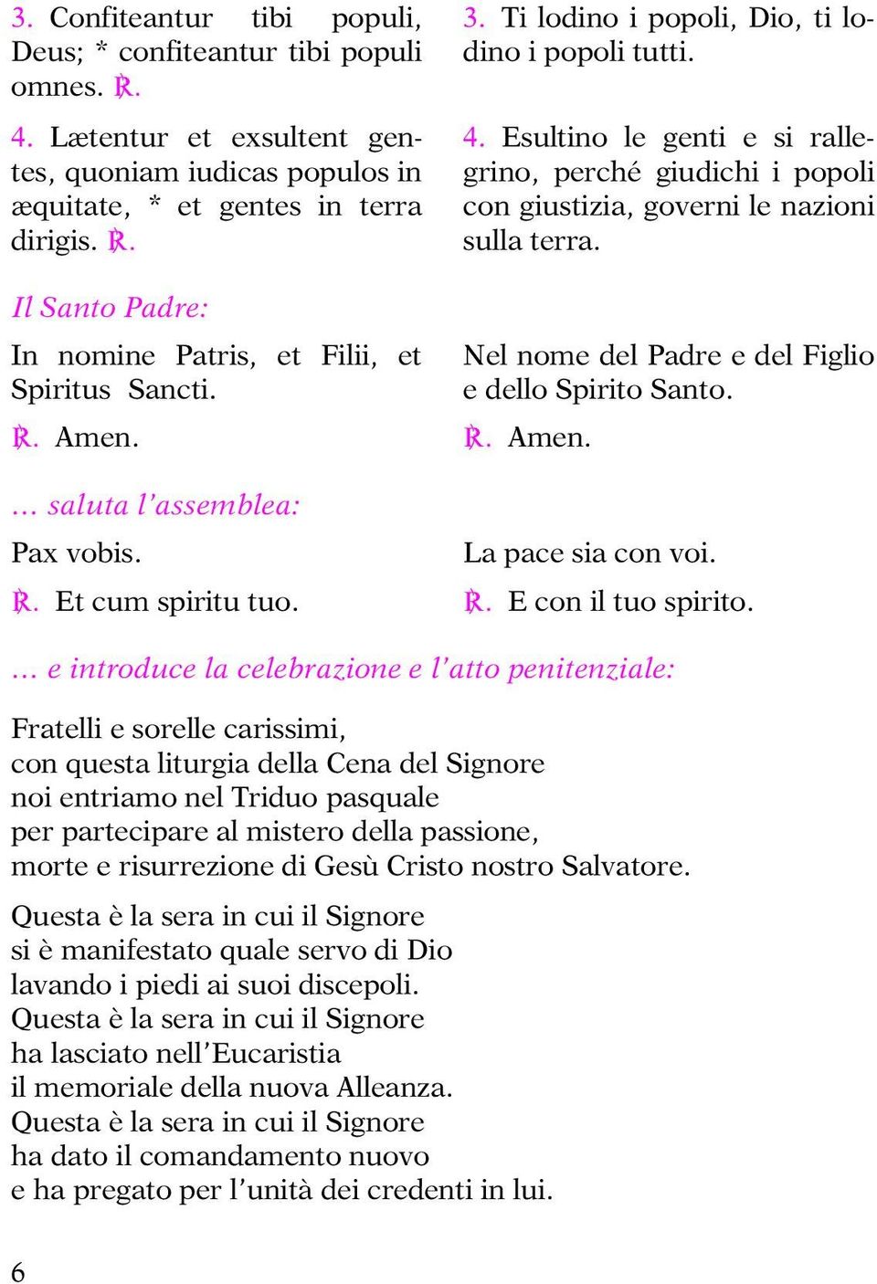 Esultino le genti e si rallegrino, perché giudichi i popoli con giustizia, governi le nazioni sulla terra. Nel nome del Padre e del Figlio e dello Spirito Santo. C. Amen. La pace sia con voi. C. E con il tuo spirito.