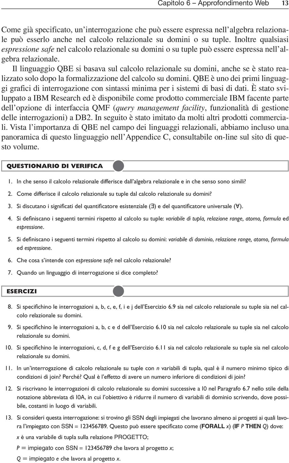 Il linguaggio qbe si basava sul calcolo relazionale su domini, anche se è stato realizzato solo dopo la formalizzazione del calcolo su domini.