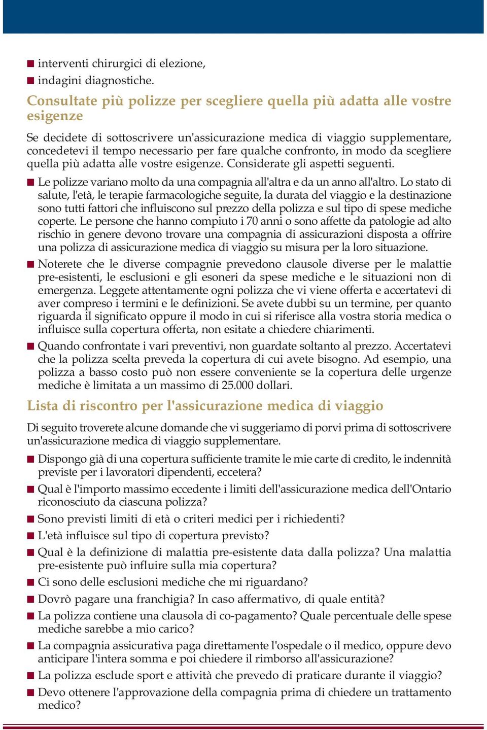 qualche confronto, in modo da scegliere quella più adatta alle vostre esigenze. Considerate gli aspetti seguenti. Le polizze variano molto da una compagnia all'altra e da un anno all'altro.