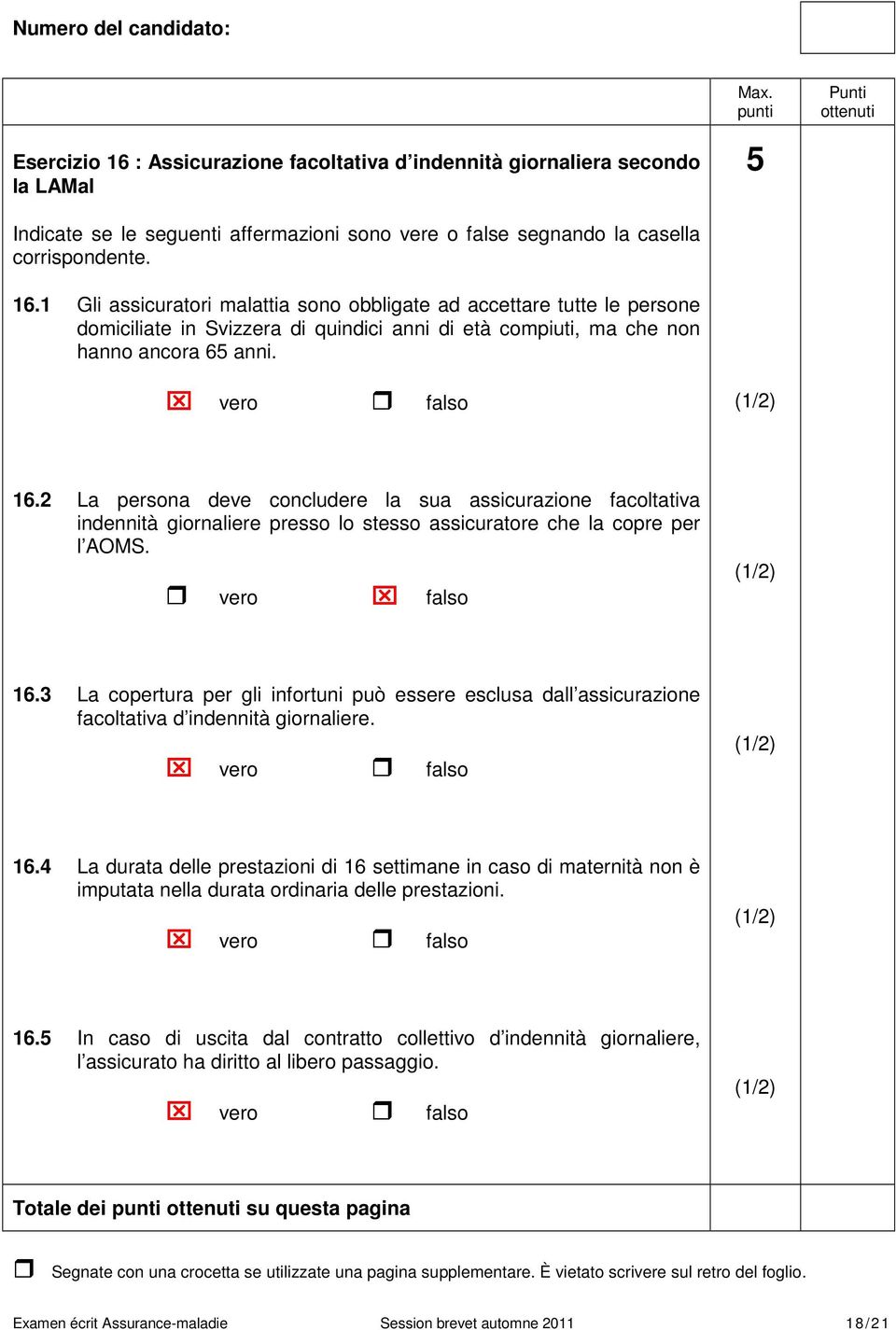 vero falso 16.4 La durata delle prestazioni di 16 settimane in caso di maternità non è imputata nella durata ordinaria delle prestazioni. vero falso 16.