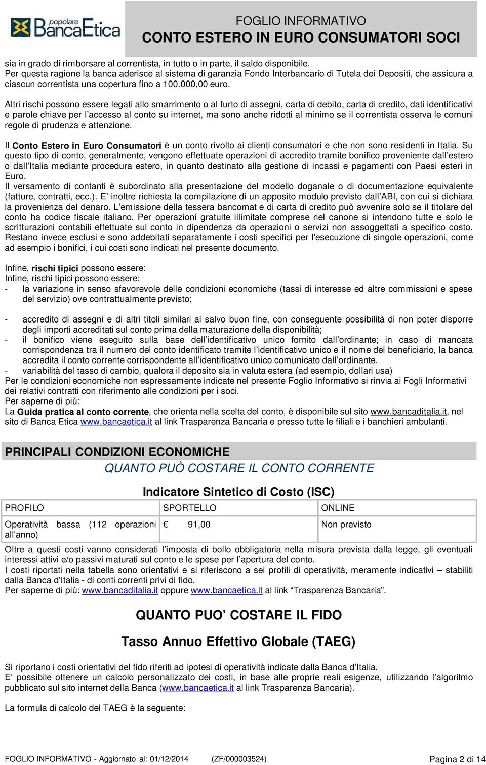 Altri rischi possono essere legati allo smarrimento o al furto di assegni, carta di debito, carta di credito, dati identificativi e parole chiave per l accesso al conto su internet, ma sono anche