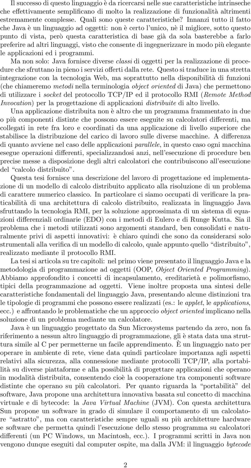 Innanzi tutto il fatto che Java è un linguaggio ad oggetti: non è certo l unico, nè il migliore, sotto questo punto di vista, però questa caratteristica di base già da sola basterebbe a farlo