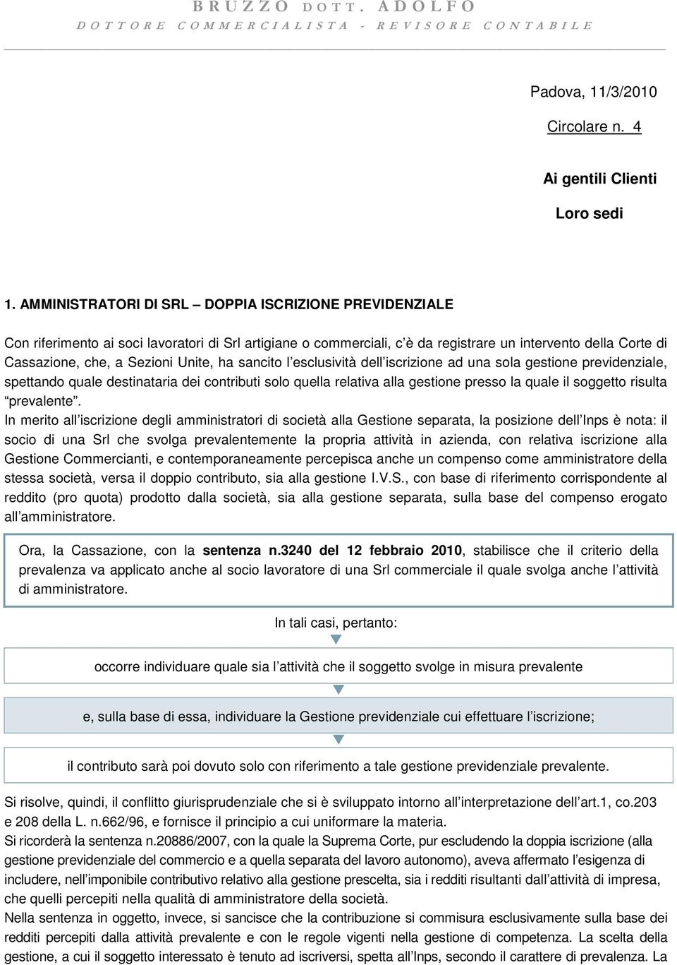 Unite, ha sancito l esclusività dell iscrizione ad una sola gestione previdenziale, spettando quale destinataria dei contributi solo quella relativa alla gestione presso la quale il soggetto risulta