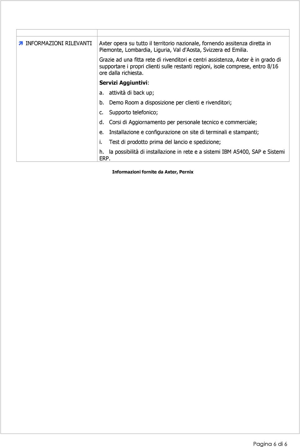 Servizi Aggiuntivi: a. attività di back up; b. Demo Room a disposizione per clienti e rivenditori; c. Supporto telefonico; d. Corsi di Aggiornamento per personale tecnico e commerciale; e.