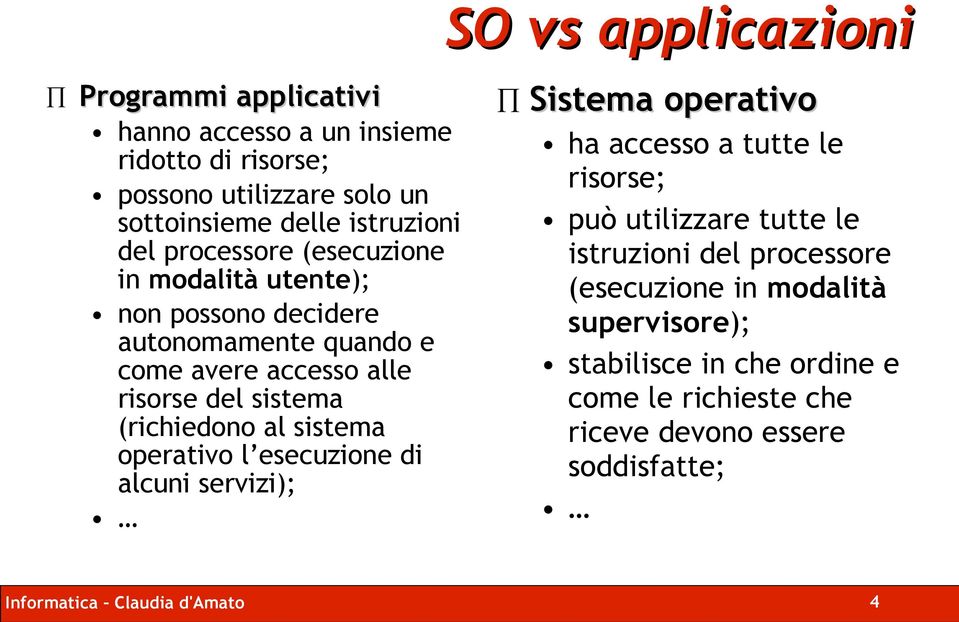 sistema operativo l esecuzione di alcuni servizi); Sistema operativo Sistema operativo ha accesso a tutte le risorse; può utilizzare tutte le istruzioni