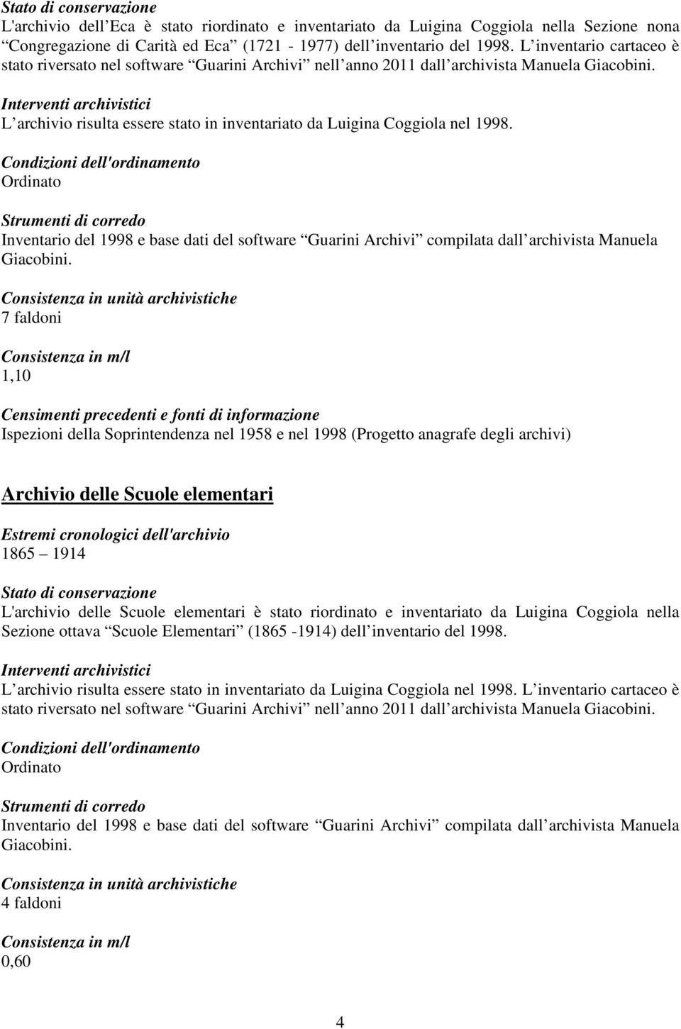 7 faldoni 1,10 Archivio delle Scuole elementari 1865 1914 L'archivio delle Scuole elementari è stato riordinato e inventariato da Luigina Coggiola nella Sezione ottava Scuole Elementari