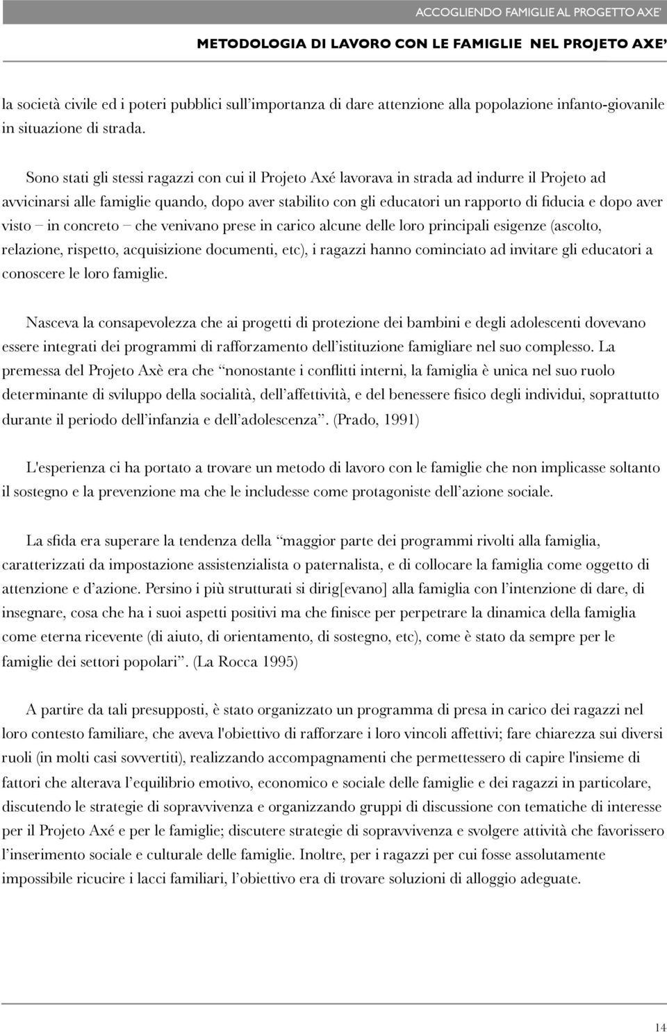 aver visto in concreto che venivano prese in carico alcune delle loro principali esigenze (ascolto, relazione, rispetto, acquisizione documenti, etc), i ragazzi hanno cominciato ad invitare gli