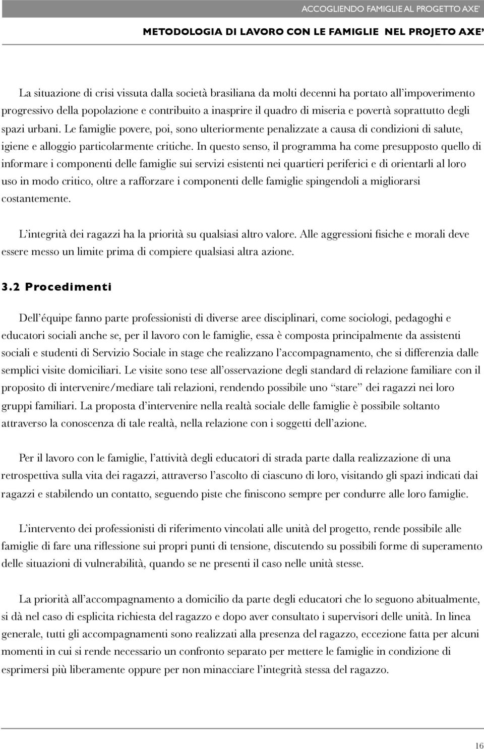 Le famiglie povere, poi, sono ulteriormente penalizzate a causa di condizioni di salute, igiene e alloggio particolarmente critiche.