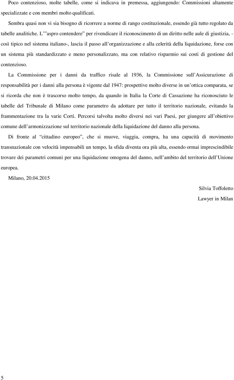 L aspro contendere per rivendicare il riconoscimento di un diritto nelle aule di giustizia, - così tipico nel sistema italiano-, lascia il passo all organizzazione e alla celerità della liquidazione,