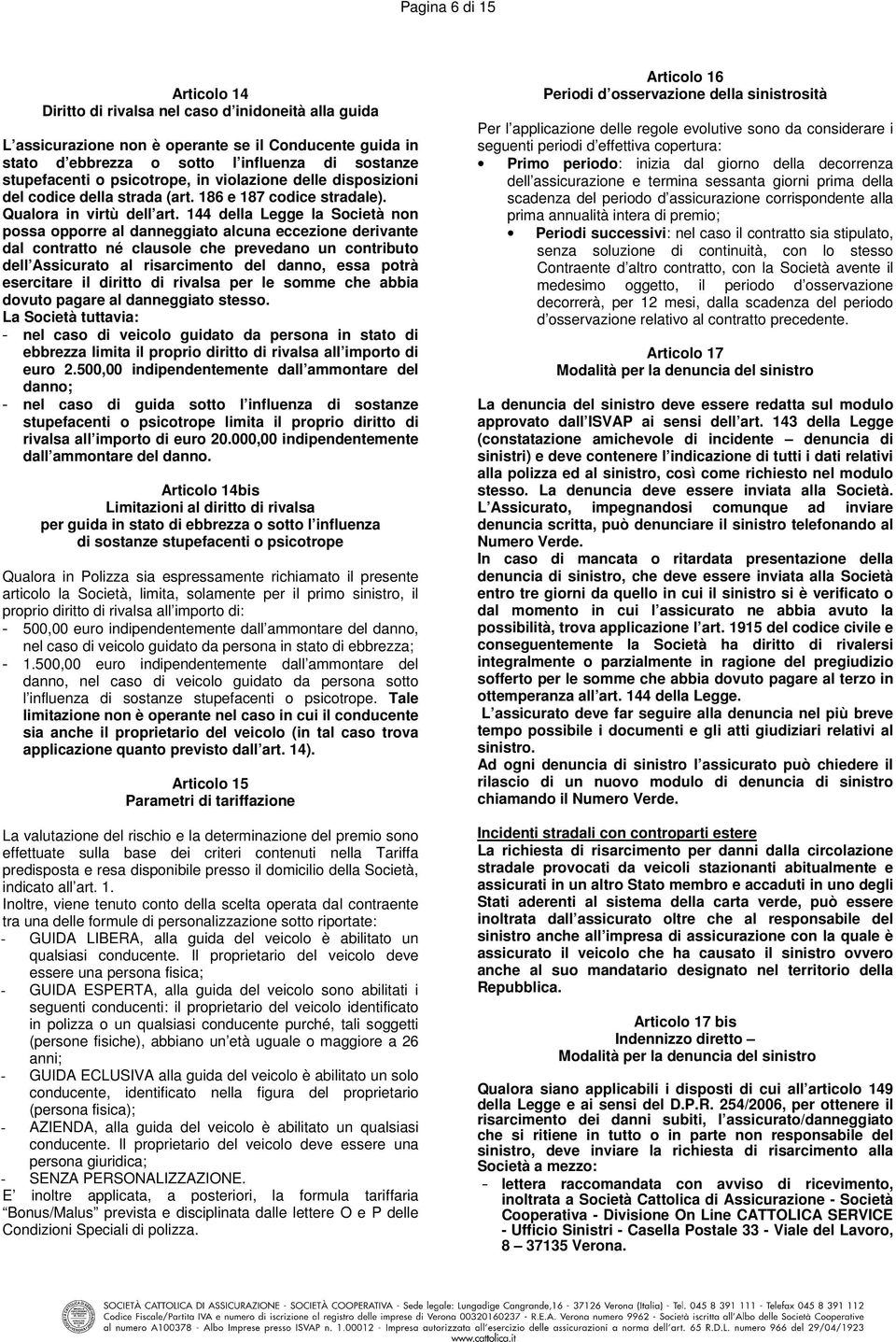 della Legge la Società non possa opporre al danneggiato alcuna eccezione derivante dal contratto né clausole che prevedano un contributo dell Assicurato al risarcimento del danno, essa potrà