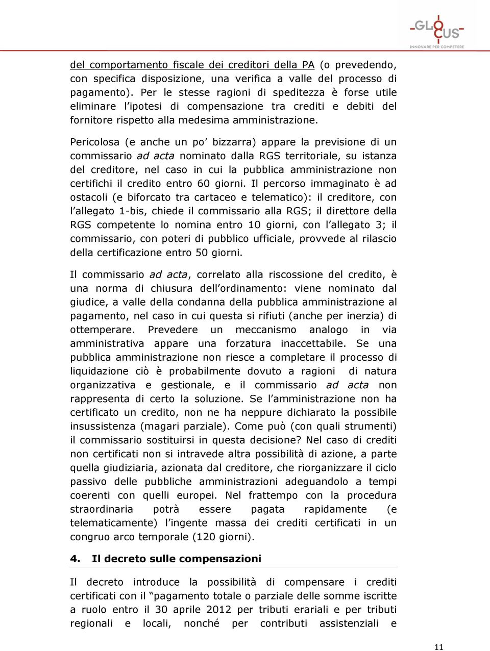 Pericolosa (e anche un po bizzarra) appare la previsione di un commissario ad acta nominato dalla RGS territoriale, su istanza del creditore, nel caso in cui la pubblica amministrazione non