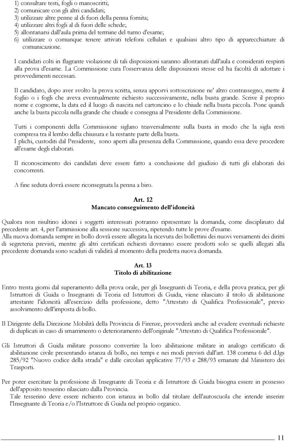 I candidati colti in flagrante violazione di tali disposizioni saranno allontanati dall'aula e considerati respinti alla prova d'esame.