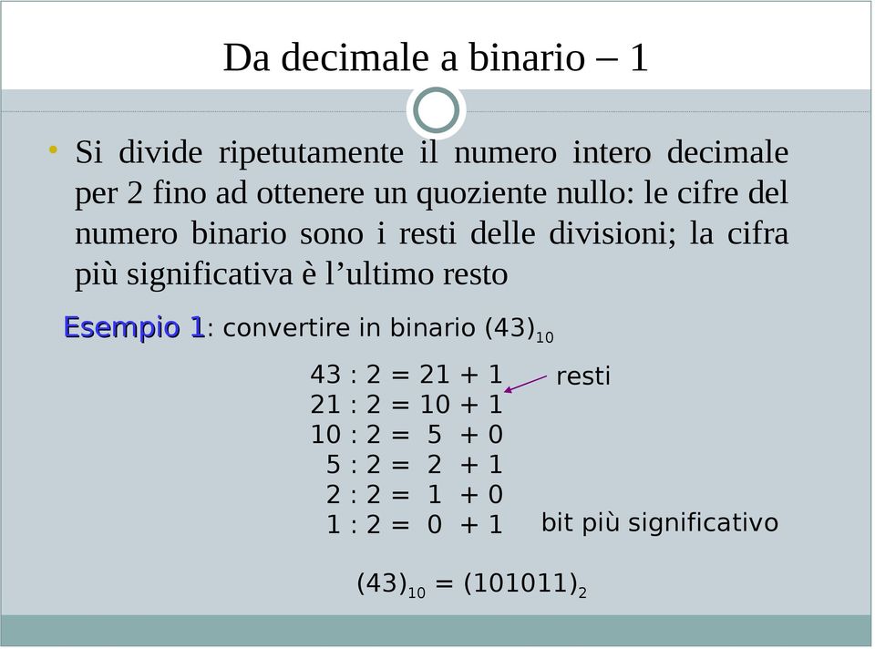 significativa è l ultimo resto Esempio 1: 1 convertire in binario (43) 10 43 : 2 = 21 + 1 21 : 2 =