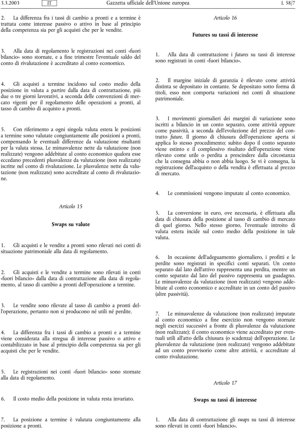 Alla data di regolamento le registrazioni nei conti «fuori bilancio» sono stornate, e a fine trimestre l'eventuale saldo del conto di rivalutazione è accreditato al conto economico. 1.